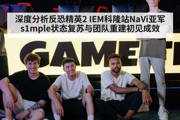 深度分析反恐精英2 IEM科隆站NaVi亚军 s1mple状态复苏与团队重建初见成效