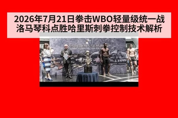 2026年7月21日拳击WBO轻量级统一战洛马琴科点胜哈里斯刺拳控制技术解析