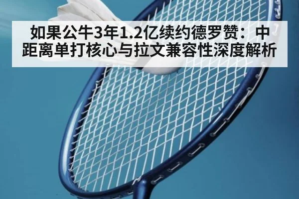 如果公牛3年1.2亿续约德罗赞：中距离单打核心与拉文兼容性深度解析