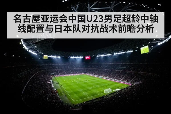 名古屋亚运会中国U23男足超龄中轴线配置与日本队对抗战术前瞻分析