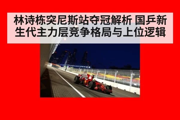 林诗栋突尼斯站夺冠解析 国乒新生代主力层竞争格局与上位逻辑