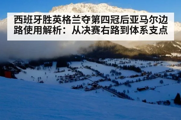 西班牙胜英格兰夺第四冠后亚马尔边路使用解析：从决赛右路到体系支点